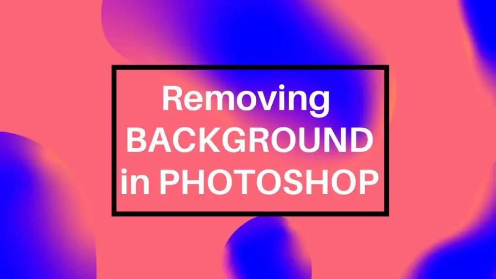5 ways of removing background in photoshop