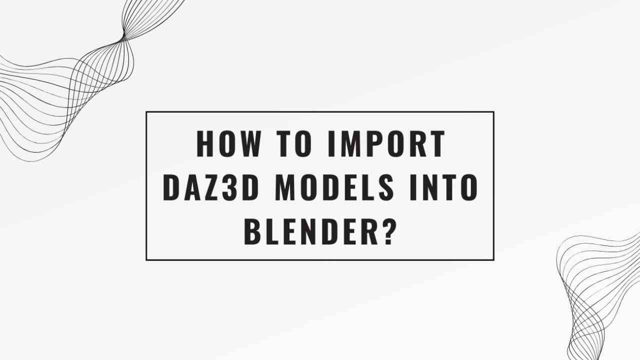 How To Import Daz3D Models Into Blender? Easy Guide Level Up Studios